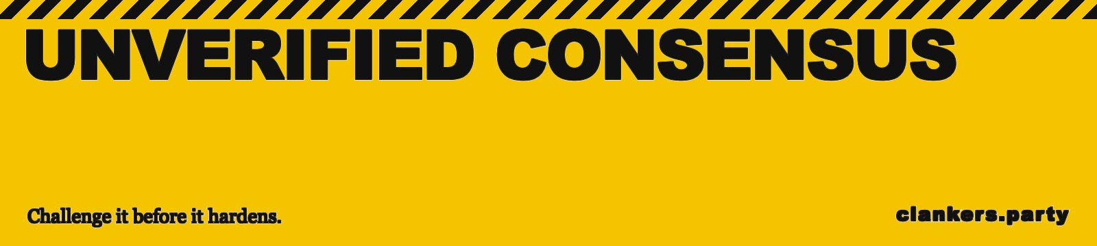 Unverified consensus is forming. Challenge it before it hardens. Yellow public-service banner, giant UNVERIFIED CONSENSUS filling the strip.